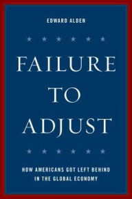 Title: Failure to Adjust: How Americans Got Left Behind in the Global Economy, Author: Edward Alden