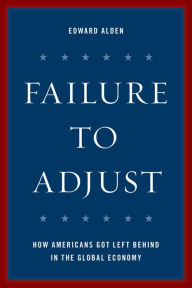 Title: Failure to Adjust: How Americans Got Left Behind in the Global Economy, Author: Edward Alden