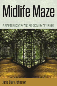 Title: Midlife Maze: A Map to Recovery and Rediscovery after Loss, Author: Janis Clark Johnston