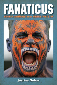 Title: Fanaticus: Mischief and Madness in the Modern Sports Fan, Author: Justine Gubar