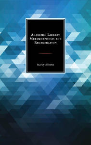 Title: Academic Library Metamorphosis and Regeneration, Author: Marcy Simons