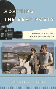 Title: Adapting the Beat Poets: Burroughs, Ginsberg, and Kerouac on Screen, Author: Michael J. Prince