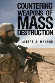 Title: Countering Weapons of Mass Destruction: Assessing the U.S. Government's Policy, Author: Albert J. Mauroni