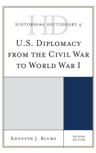 Title: Historical Dictionary of U.S. Diplomacy from the Civil War to World War I, Author: Kenneth J. Blume