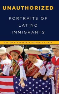 Title: Unauthorized: Portraits of Latino Immigrants, Author: Marisol Clark-Ibáñez