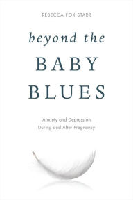 Title: Beyond the Baby Blues: Anxiety and Depression During and After Pregnancy, Author: Rebecca Fox Starr