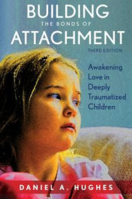 Title: Building the Bonds of Attachment: Awakening Love in Deeply Traumatized Children, Author: Daniel A. Hughes PhD
