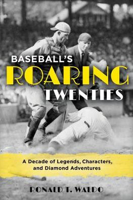 Baseball's Roaring Twenties: A Decade of Legends, Characters, and Diamond Adventures