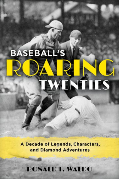 Baseball's Roaring Twenties: A Decade of Legends, Characters, and Diamond Adventures