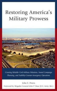 Title: Restoring America's Military Prowess: Creating Reliable Civil-Military Relations, Sound Campaign Planning and Stability-Counter-insurgency Operations, Author: John E. Peters