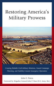 Title: Restoring America's Military Prowess: Creating Reliable Civil-Military Relations, Sound Campaign Planning and Stability-Counter-insurgency Operations, Author: John E. Peters