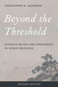 Title: Beyond the Threshold: Afterlife Beliefs and Experiences in World Religions, Author: Christopher M. Moreman