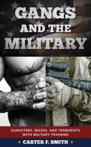 Title: Gangs and the Military: Gangsters, Bikers, and Terrorists with Military Training, Author: Carter F. Smith