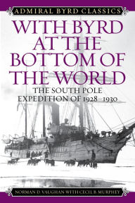 Title: With Byrd at the Bottom of the World: The South Pole Expedition of 1928-1930, Author: Norman D. Vaughan
