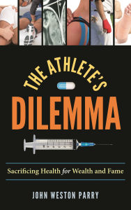 Title: The Athlete's Dilemma: Sacrificing Health for Wealth and Fame, Author: John Weston Parry