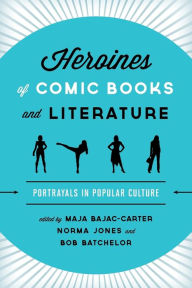 Title: Heroines of Comic Books and Literature: Portrayals in Popular Culture, Author: Maja Bajac-Carter