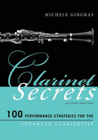Title: Clarinet Secrets: 100 Performance Strategies for the Advanced Clarinetist, Author: Michele Gingras