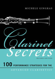 Title: Clarinet Secrets: 100 Performance Strategies for the Advanced Clarinetist, Author: Michele Gingras