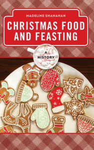 Title: Christmas Food and Feasting: A History, Author: Madeline Shanahan