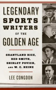 Title: Legendary Sports Writers of the Golden Age: Grantland Rice, Red Smith, Shirley Povich, and W. C. Heinz, Author: Lee Congdon professor emeritus