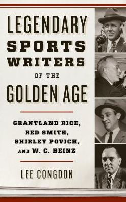 Legendary Sports Writers of the Golden Age: Grantland Rice, Red Smith, Shirley Povich, and W. C. Heinz