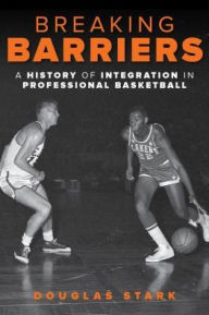 Title: Breaking Barriers: A History of Integration in Professional Basketball, Author: Douglas Stark