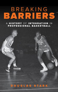 Title: Breaking Barriers: A History of Integration in Professional Basketball, Author: Douglas Stark