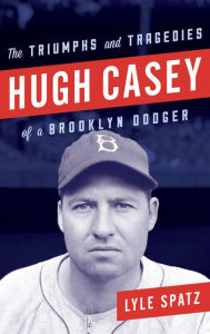 Title: Hugh Casey: The Triumphs and Tragedies of a Brooklyn Dodger, Author: Lyle Spatz