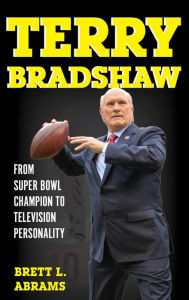 Title: Terry Bradshaw: From Super Bowl Champion to Television Personality, Author: Brett L. Abrams