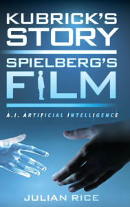 Title: Kubrick's Story, Spielberg's Film: A.I. Artificial Intelligence, Author: Julian Rice