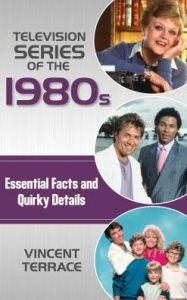 Title: Television Series of the 1980s: Essential Facts and Quirky Details, Author: Vincent Terrace