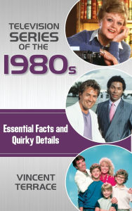Title: Television Series of the 1980s: Essential Facts and Quirky Details, Author: Vincent Terrace