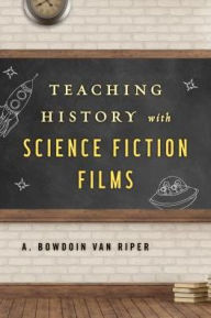 Title: Teaching History with Science Fiction Films, Author: A. Bowdoin Van Riper