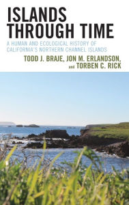 Title: Islands through Time: A Human and Ecological History of California's Northern Channel Islands, Author: Todd J. Braje