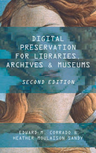 Title: Digital Preservation for Libraries, Archives, and Museums, Author: Edward M. Corrado
