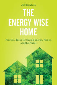 Title: The Energy Wise Home: Practical Ideas for Saving Energy, Money, and the Planet, Author: Jeff Dondero