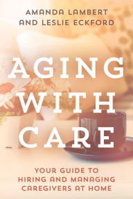 Title: Aging with Care: Your Guide to Hiring and Managing Caregivers at Home, Author: Amanda Lambert