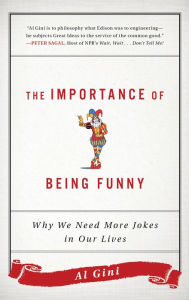 Title: The Importance of Being Funny: Why We Need More Jokes in Our Lives, Author: Al Gini