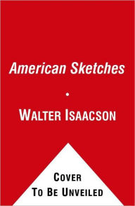 Title: American Sketches: Great Leaders, Creative Thinkers, and Heroes of a Hurricane, Author: Walter Isaacson