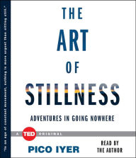 Title: The Art of Stillness: Adventures in Going Nowhere, Author: Pico Iyer