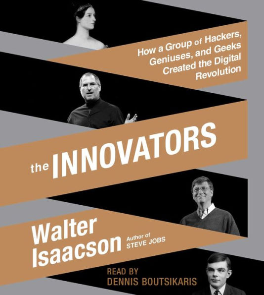 The Innovators: How a Group of Hackers, Geniuses, and Geeks Created the Digital Revolution