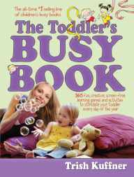 Title: The Toddler's Busy Book: 365 Fun, Creative, Screen-Free Learning Games and Activities to Stimulate Your Toddler Every Day of the Year, Author: Trish Kuffner