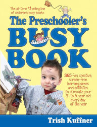 Title: The Preschooler's Busy Book: 365 Fun, Creative, Screen-Free Learning Games and Activities to Stimulate Your 3- to 6-Year-Old Every Day of the Year, Author: Trish Kuffner