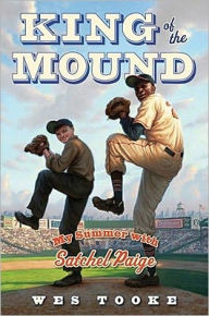 Title: King of the Mound: My Summer with Satchel Paige, Author: Wes Tooke