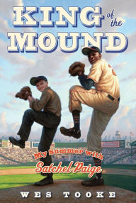 Title: King of the Mound: My Summer with Satchel Paige, Author: Wes Tooke