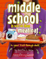 Title: Middle School Is Worse Than Meatloaf: A Year Told Through Stuff, Author: Jennifer L. Holm