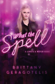 Title: What the Spell (Life's a Witch Series #2), Author: Brittany Geragotelis