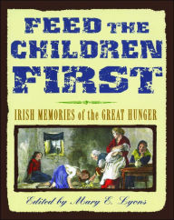 Title: Feed the Children First: Irish Memories of the Great Hunger, Author: Mary E. Lyons