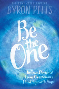 Title: Be the One: Six True Stories of Teens Overcoming Hardship with Hope, Author: Byron Pitts