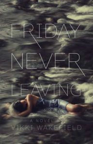 Title: Friday Never Leaving, Author: Vikki Wakefield